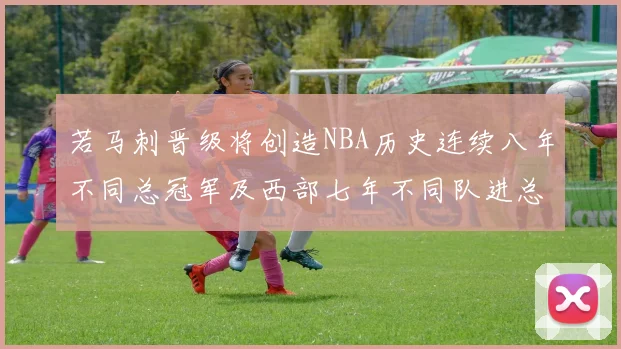 若马刺晋级将创造NBA历史连续八年不同总冠军及西部七年不同队进总决赛的奇迹
