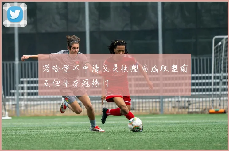 若哈登不申请交易快船或成联盟前五但非夺冠热门