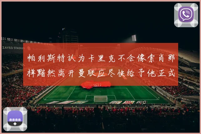 帕利斯特认为卡里克不会像索肖那样黯然离开曼联应尽快给予他正式职位
