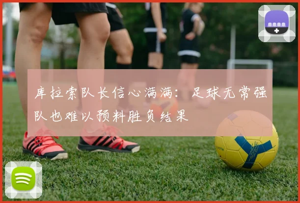 库拉索队长信心满满：足球无常强队也难以预料胜负结果