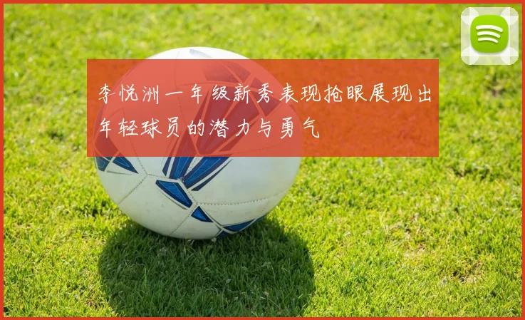李悦洲一年级新秀表现抢眼展现出年轻球员的潜力与勇气