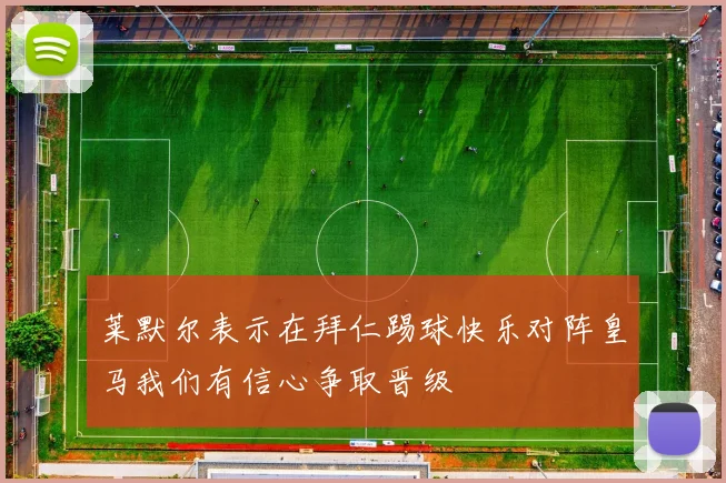 莱默尔表示在拜仁踢球快乐对阵皇马我们有信心争取晋级